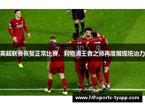 英超联赛恢复正常比赛，利物浦王者之师再度展现统治力