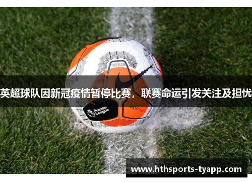 英超球队因新冠疫情暂停比赛，联赛命运引发关注及担忧