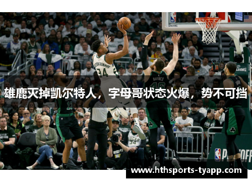 雄鹿灭掉凯尔特人，字母哥状态火爆，势不可挡