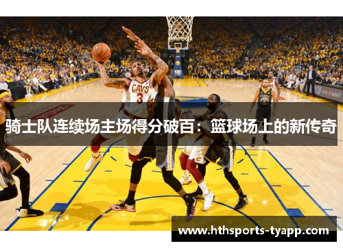 骑士队连续场主场得分破百：篮球场上的新传奇