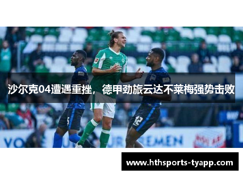 沙尔克04遭遇重挫，德甲劲旅云达不莱梅强势击败