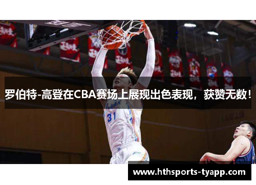 罗伯特-高登在CBA赛场上展现出色表现，获赞无数！