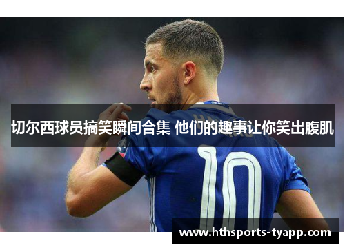 切尔西球员搞笑瞬间合集 他们的趣事让你笑出腹肌