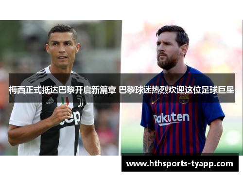 梅西正式抵达巴黎开启新篇章 巴黎球迷热烈欢迎这位足球巨星