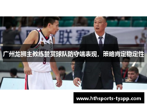 广州龙狮主教练赞赏球队防守端表现，策略肯定稳定性