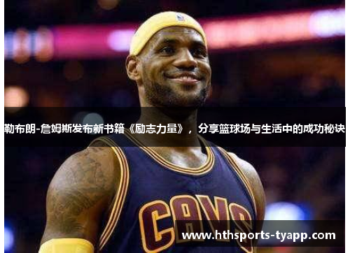 勒布朗-詹姆斯发布新书籍《励志力量》，分享篮球场与生活中的成功秘诀