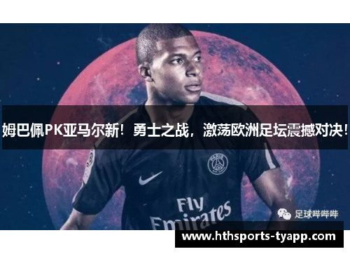 姆巴佩PK亚马尔新！勇士之战，激荡欧洲足坛震撼对决！