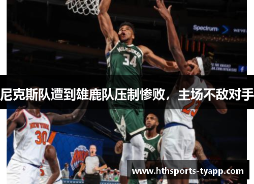 尼克斯队遭到雄鹿队压制惨败，主场不敌对手