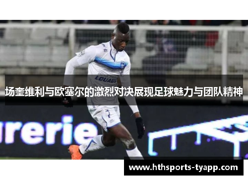 场奎维利与欧塞尔的激烈对决展现足球魅力与团队精神