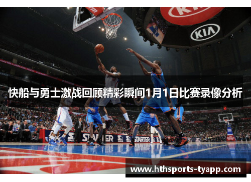 快船与勇士激战回顾精彩瞬间1月1日比赛录像分析