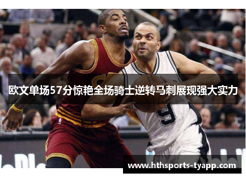 欧文单场57分惊艳全场骑士逆转马刺展现强大实力