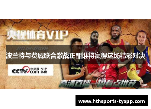 波兰特与费城联合激战正酣谁将赢得这场精彩对决