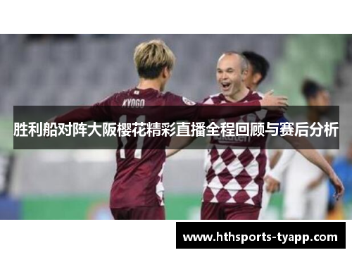 胜利船对阵大阪樱花精彩直播全程回顾与赛后分析