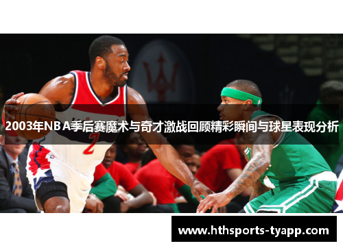 2003年NBA季后赛魔术与奇才激战回顾精彩瞬间与球星表现分析