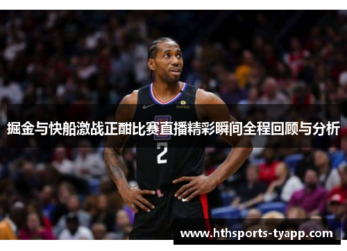掘金与快船激战正酣比赛直播精彩瞬间全程回顾与分析